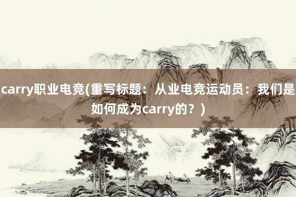 carry职业电竞(重写标题：从业电竞运动员：我们是如何成为carry的？)