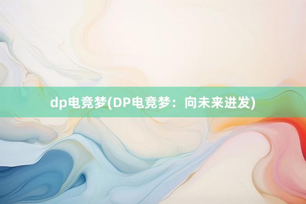 dp电竞梦(DP电竞梦：向未来进发)