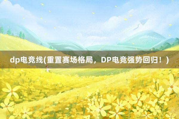 dp电竞线(重置赛场格局，DP电竞强势回归！)