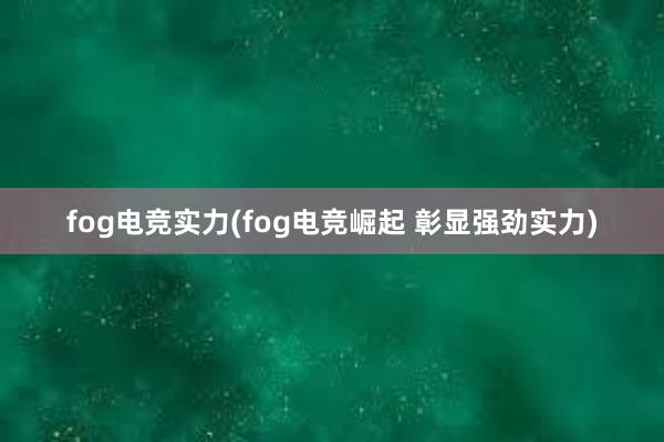 fog电竞实力(fog电竞崛起 彰显强劲实力)