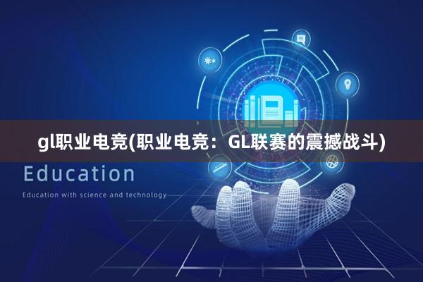 gl职业电竞(职业电竞：GL联赛的震撼战斗)