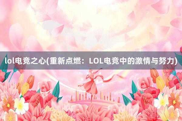 lol电竞之心(重新点燃：LOL电竞中的激情与努力)