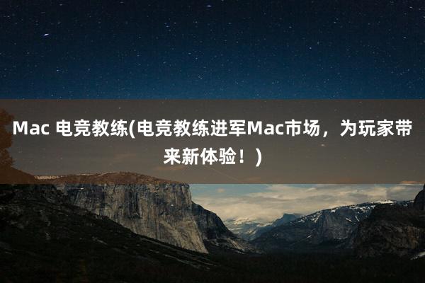 Mac 电竞教练(电竞教练进军Mac市场，为玩家带来新体验！)