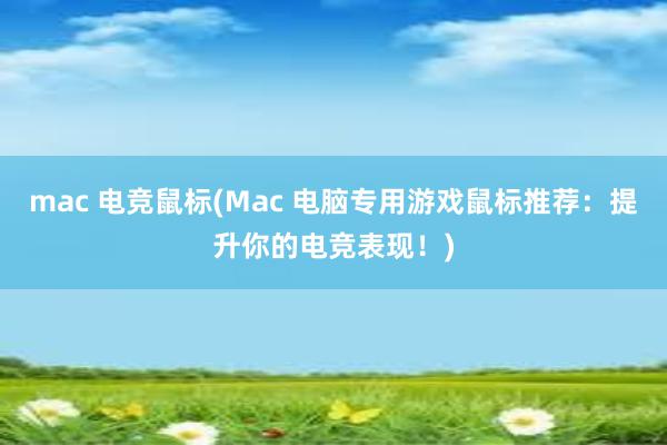 mac 电竞鼠标(Mac 电脑专用游戏鼠标推荐：提升你的电竞表现！)