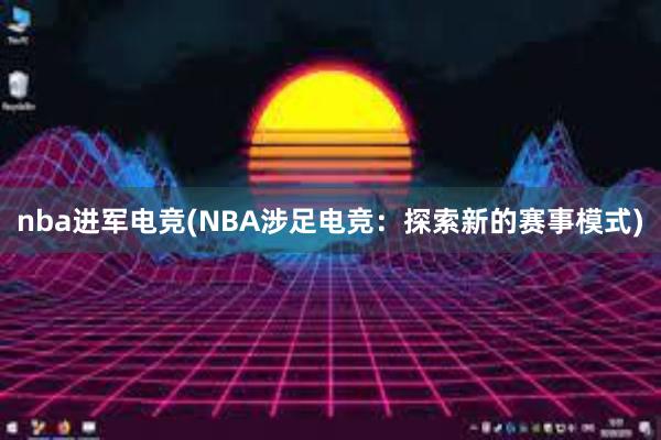 nba进军电竞(NBA涉足电竞：探索新的赛事模式)