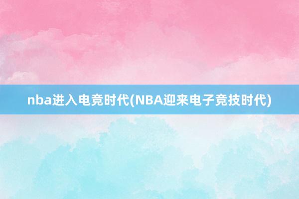 nba进入电竞时代(NBA迎来电子竞技时代)