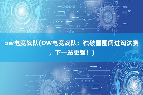 ow电竞战队(OW电竞战队：独破重围闯进淘汰赛，下一站更强！)