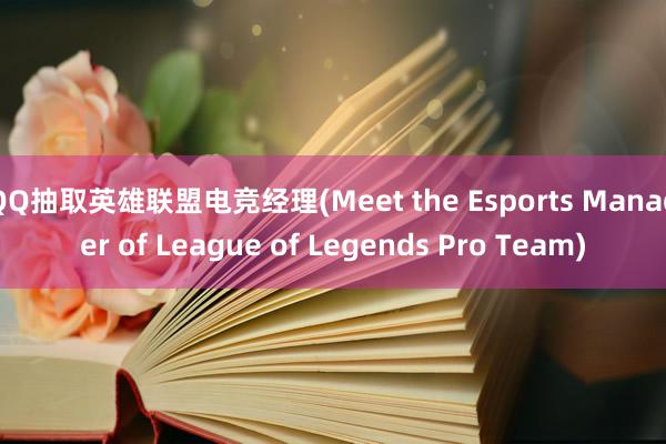 QQ抽取英雄联盟电竞经理(Meet the Esports Manager of League of Legends Pro Team)