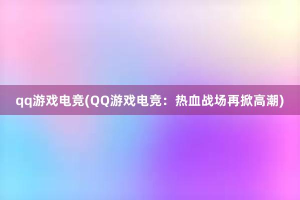 qq游戏电竞(QQ游戏电竞：热血战场再掀高潮)