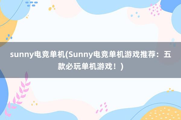 sunny电竞单机(Sunny电竞单机游戏推荐：五款必玩单机游戏！)