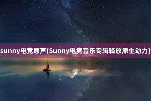 sunny电竞原声(Sunny电竞音乐专辑释放原生动力)