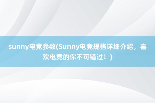 sunny电竞参数(Sunny电竞规格详细介绍，喜欢电竞的你不可错过！)