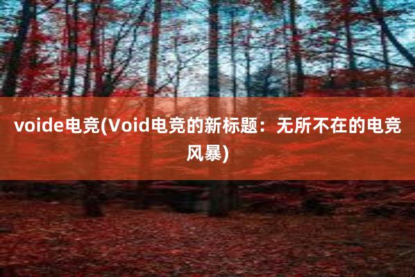 voide电竞(Void电竞的新标题：无所不在的电竞风暴)