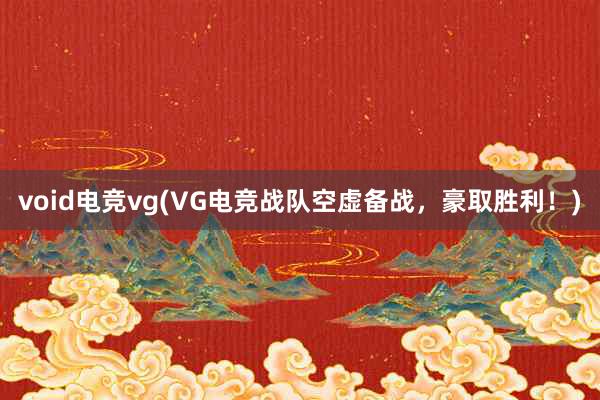 void电竞vg(VG电竞战队空虚备战，豪取胜利！)