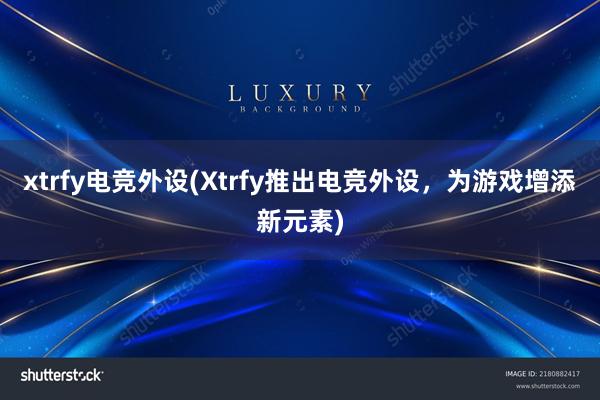 xtrfy电竞外设(Xtrfy推出电竞外设，为游戏增添新元素)