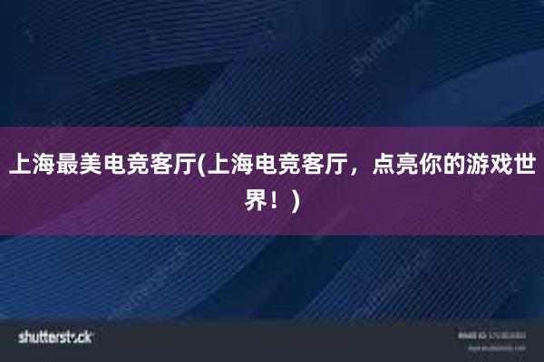 上海最美电竞客厅(上海电竞客厅，点亮你的游戏世界！)