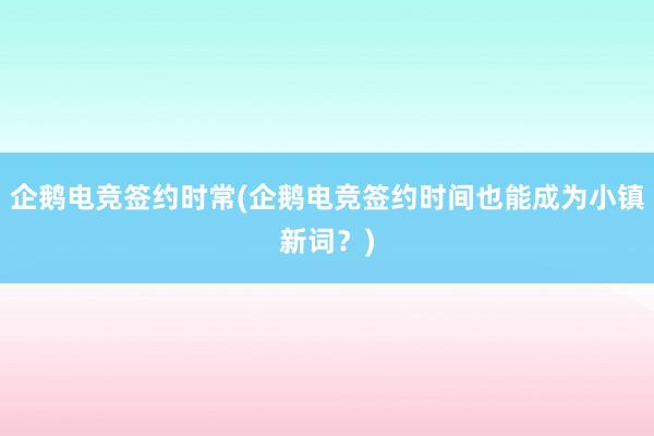 企鹅电竞签约时常(企鹅电竞签约时间也能成为小镇新词？)