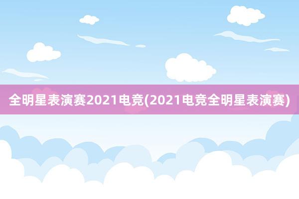 全明星表演赛2021电竞(2021电竞全明星表演赛)