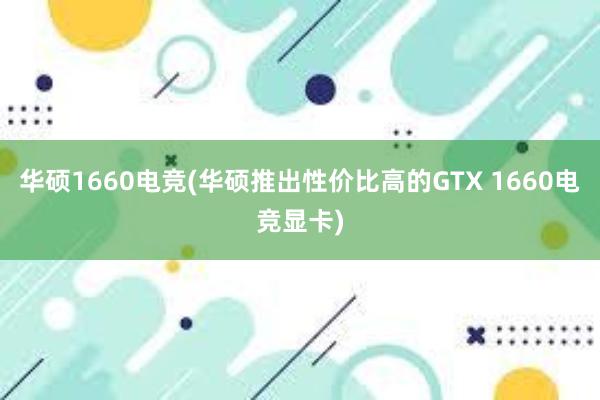 华硕1660电竞(华硕推出性价比高的GTX 1660电竞显卡)