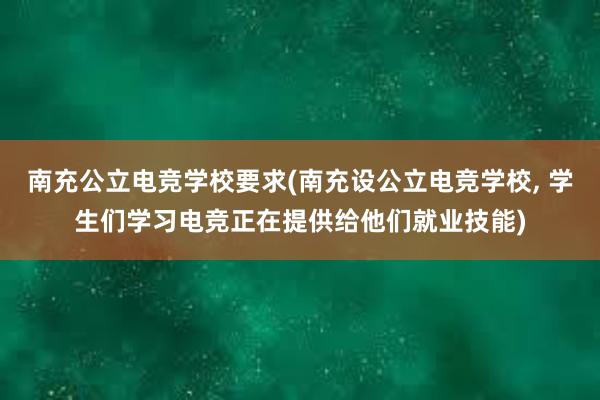 南充公立电竞学校要求(南充设公立电竞学校， 学生们学习电竞正在提供给他们就业技能)