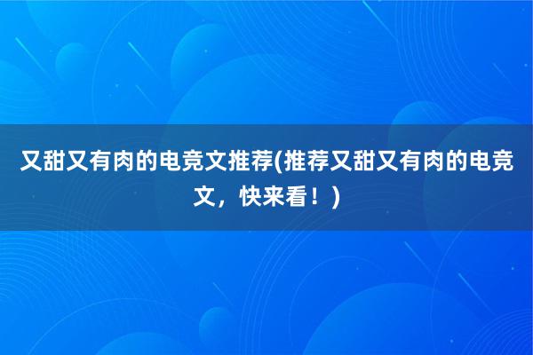 又甜又有肉的电竞文推荐(推荐又甜又有肉的电竞文，快来看！)