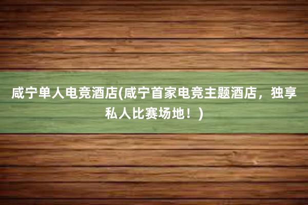 咸宁单人电竞酒店(咸宁首家电竞主题酒店，独享私人比赛场地！)