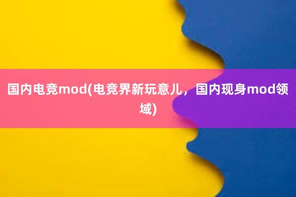 国内电竞mod(电竞界新玩意儿，国内现身mod领域)