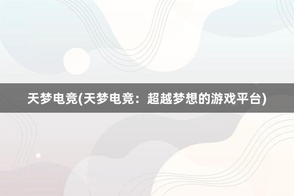 天梦电竞(天梦电竞：超越梦想的游戏平台)