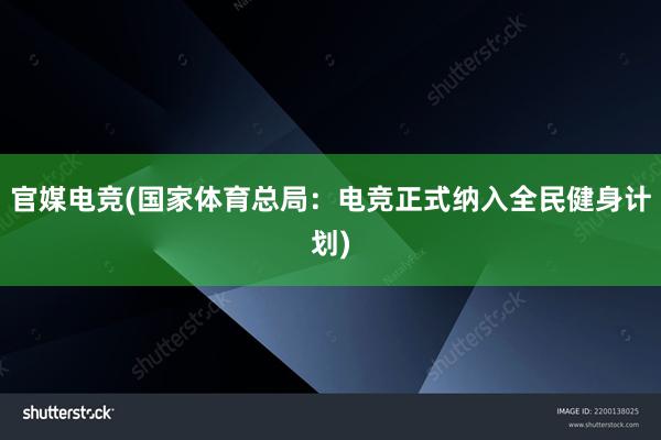 官媒电竞(国家体育总局：电竞正式纳入全民健身计划)