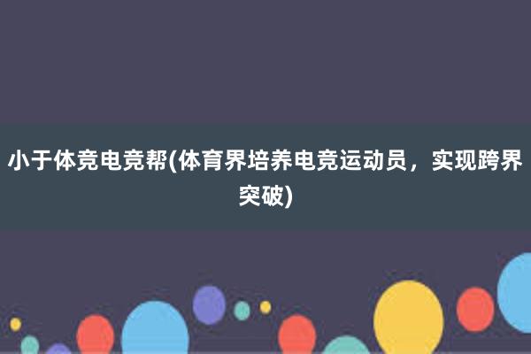 小于体竞电竞帮(体育界培养电竞运动员，实现跨界突破)