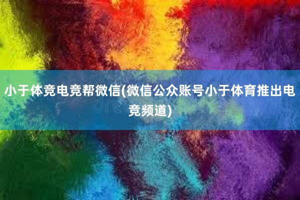 小于体竞电竞帮微信(微信公众账号小于体育推出电竞频道)