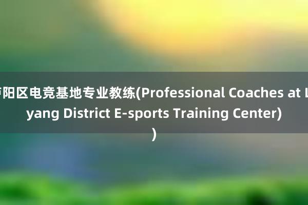 庐阳区电竞基地专业教练(Professional Coaches at Luyang District E-sports Training Center)