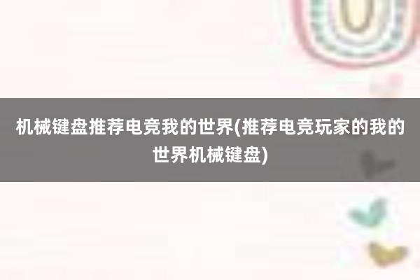 机械键盘推荐电竞我的世界(推荐电竞玩家的我的世界机械键盘)