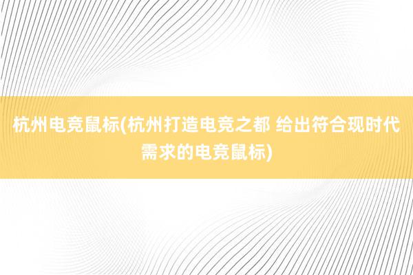 杭州电竞鼠标(杭州打造电竞之都 给出符合现时代需求的电竞鼠标)