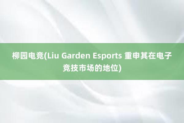 柳园电竞(Liu Garden Esports 重申其在电子竞技市场的地位)