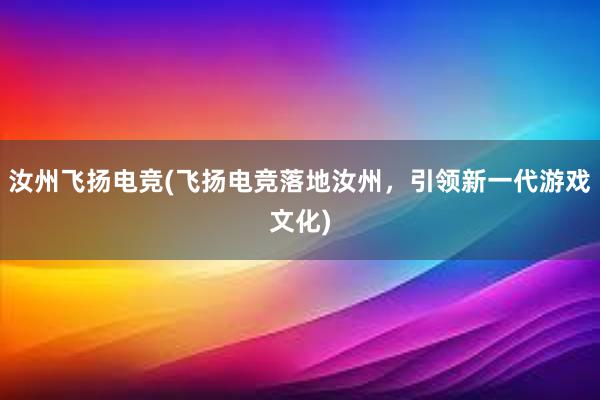 汝州飞扬电竞(飞扬电竞落地汝州，引领新一代游戏文化)