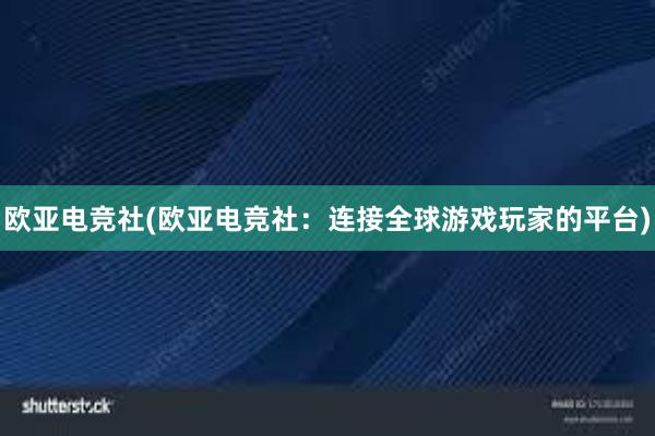 欧亚电竞社(欧亚电竞社：连接全球游戏玩家的平台)