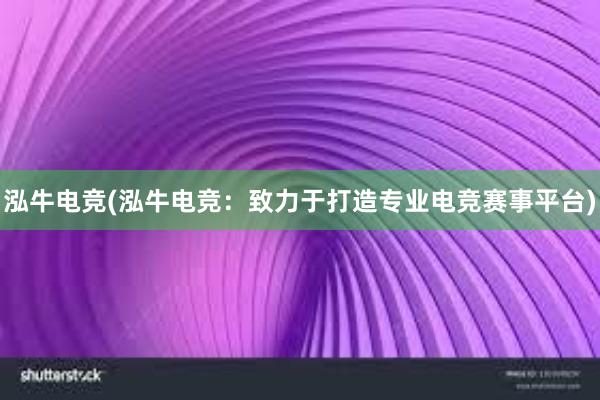 泓牛电竞(泓牛电竞：致力于打造专业电竞赛事平台)