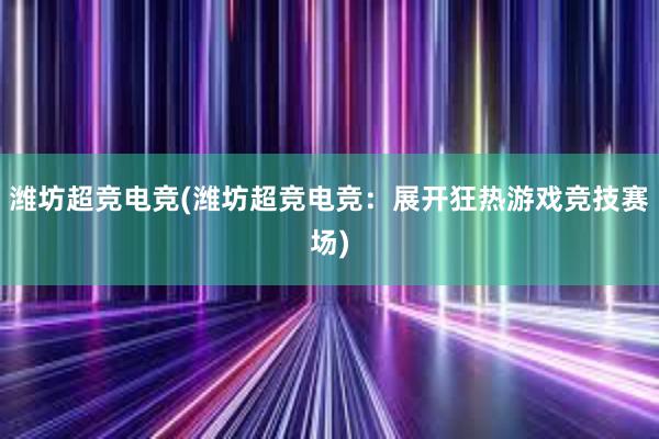 潍坊超竞电竞(潍坊超竞电竞：展开狂热游戏竞技赛场)