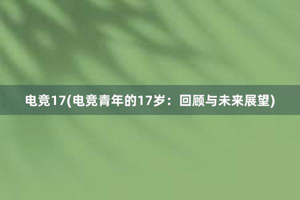 电竞17(电竞青年的17岁：回顾与未来展望)