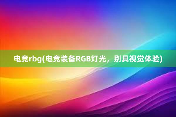 电竞rbg(电竞装备RGB灯光，别具视觉体验)