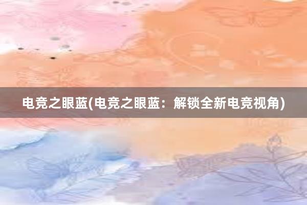 电竞之眼蓝(电竞之眼蓝：解锁全新电竞视角)