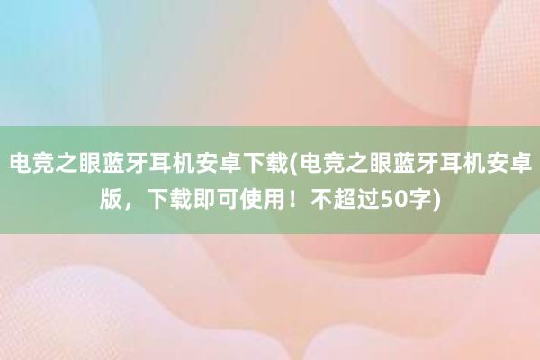 电竞之眼蓝牙耳机安卓下载(电竞之眼蓝牙耳机安卓版，下载即可使用！不超过50字)