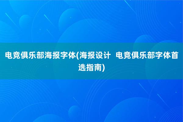 电竞俱乐部海报字体(海报设计  电竞俱乐部字体首选指南)