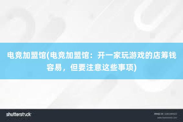 电竞加盟馆(电竞加盟馆：开一家玩游戏的店筹钱容易，但要注意这些事项)