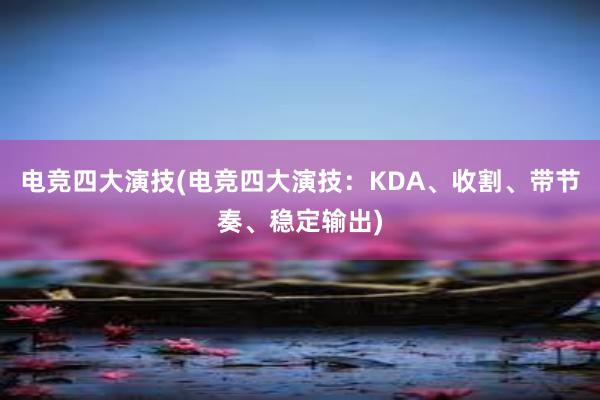 电竞四大演技(电竞四大演技：KDA、收割、带节奏、稳定输出)