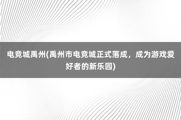 电竞城禹州(禹州市电竞城正式落成，成为游戏爱好者的新乐园)