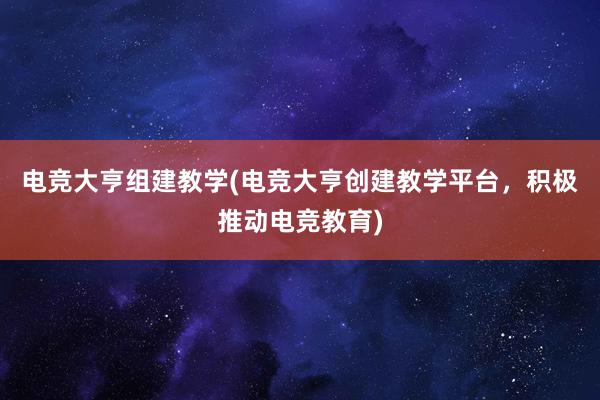 电竞大亨组建教学(电竞大亨创建教学平台，积极推动电竞教育)