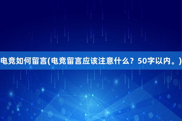 电竞如何留言(电竞留言应该注意什么？50字以内。)