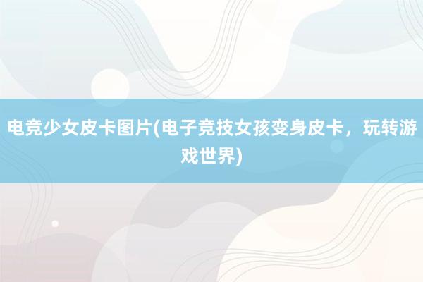 电竞少女皮卡图片(电子竞技女孩变身皮卡，玩转游戏世界)